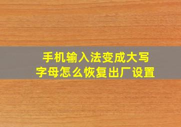 手机输入法变成大写字母怎么恢复出厂设置