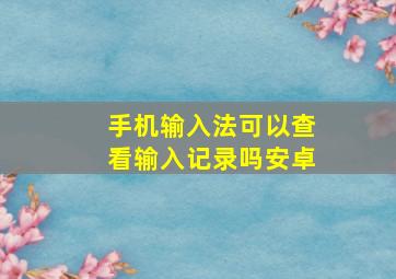 手机输入法可以查看输入记录吗安卓