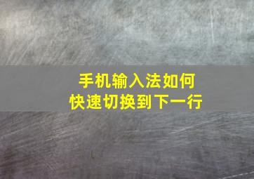 手机输入法如何快速切换到下一行