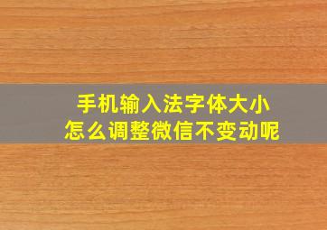 手机输入法字体大小怎么调整微信不变动呢