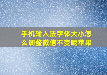 手机输入法字体大小怎么调整微信不变呢苹果