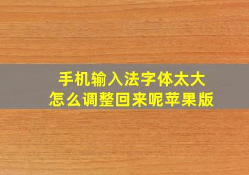 手机输入法字体太大怎么调整回来呢苹果版