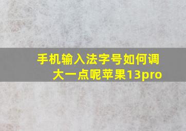 手机输入法字号如何调大一点呢苹果13pro