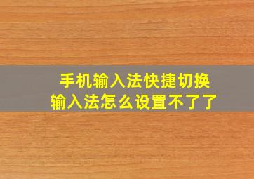 手机输入法快捷切换输入法怎么设置不了了