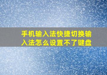 手机输入法快捷切换输入法怎么设置不了键盘