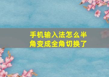 手机输入法怎么半角变成全角切换了