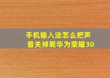 手机输入法怎么把声音关掉呢华为荣耀30