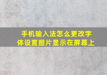 手机输入法怎么更改字体设置图片显示在屏幕上