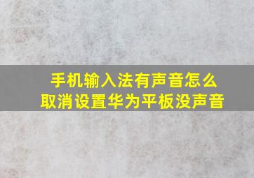 手机输入法有声音怎么取消设置华为平板没声音