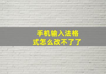 手机输入法格式怎么改不了了