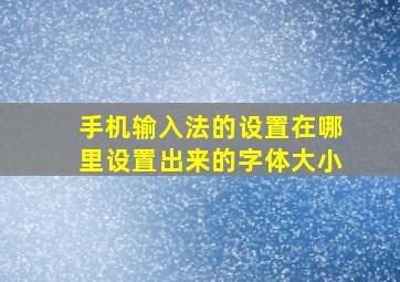 手机输入法的设置在哪里设置出来的字体大小