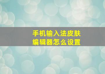 手机输入法皮肤编辑器怎么设置