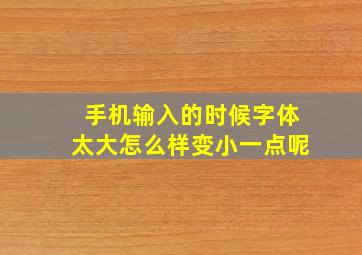 手机输入的时候字体太大怎么样变小一点呢