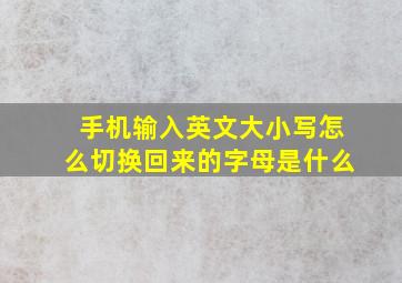 手机输入英文大小写怎么切换回来的字母是什么