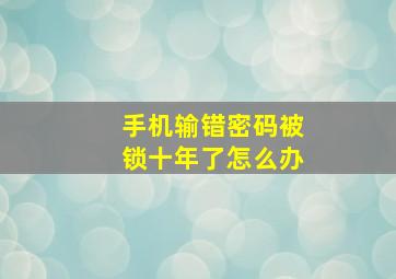 手机输错密码被锁十年了怎么办