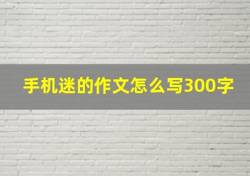 手机迷的作文怎么写300字