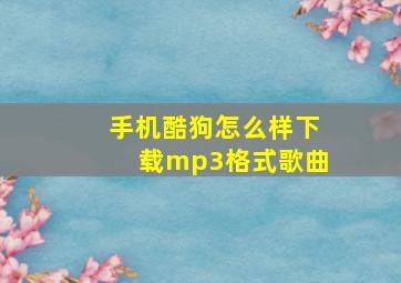 手机酷狗怎么样下载mp3格式歌曲