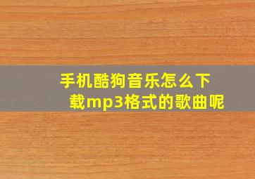 手机酷狗音乐怎么下载mp3格式的歌曲呢