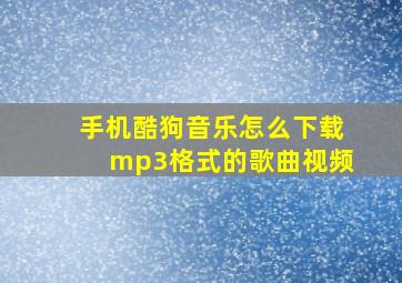 手机酷狗音乐怎么下载mp3格式的歌曲视频