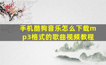 手机酷狗音乐怎么下载mp3格式的歌曲视频教程