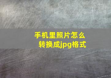 手机里照片怎么转换成jpg格式