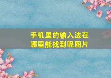 手机里的输入法在哪里能找到呢图片