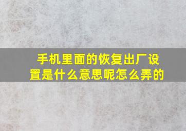 手机里面的恢复出厂设置是什么意思呢怎么弄的