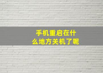 手机重启在什么地方关机了呢