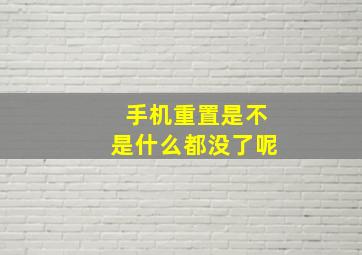 手机重置是不是什么都没了呢