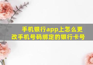 手机银行app上怎么更改手机号码绑定的银行卡号