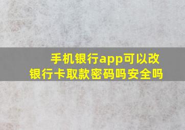 手机银行app可以改银行卡取款密码吗安全吗