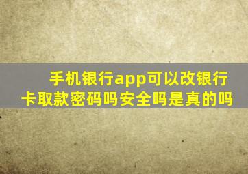 手机银行app可以改银行卡取款密码吗安全吗是真的吗