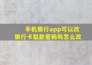 手机银行app可以改银行卡取款密码吗怎么改