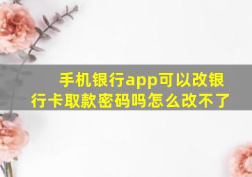 手机银行app可以改银行卡取款密码吗怎么改不了