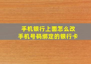 手机银行上面怎么改手机号码绑定的银行卡