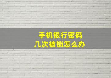 手机银行密码几次被锁怎么办