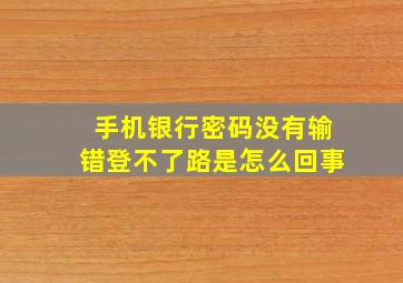 手机银行密码没有输错登不了路是怎么回事