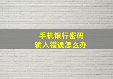 手机银行密码输入错误怎么办