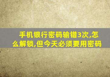 手机银行密码输错3次,怎么解锁,但今天必须要用密码