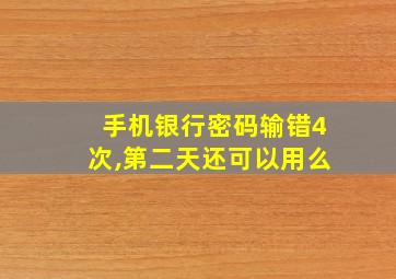 手机银行密码输错4次,第二天还可以用么