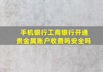 手机银行工商银行开通贵金属账户收费吗安全吗