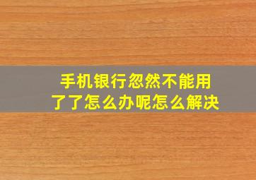 手机银行忽然不能用了了怎么办呢怎么解决