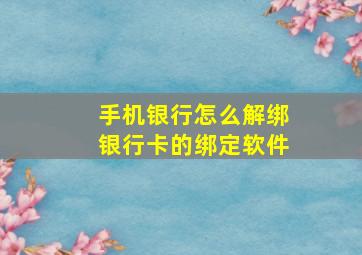 手机银行怎么解绑银行卡的绑定软件