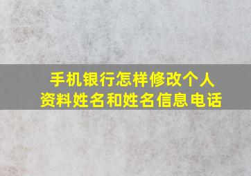 手机银行怎样修改个人资料姓名和姓名信息电话