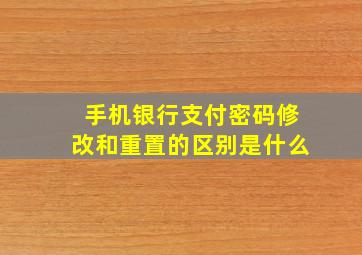 手机银行支付密码修改和重置的区别是什么