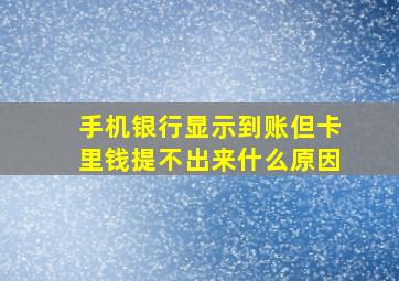 手机银行显示到账但卡里钱提不出来什么原因