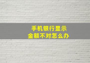 手机银行显示金额不对怎么办