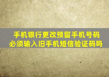 手机银行更改预留手机号码必须输入旧手机短信验证码吗