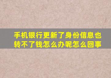 手机银行更新了身份信息也转不了钱怎么办呢怎么回事