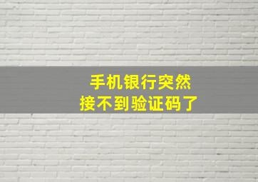 手机银行突然接不到验证码了